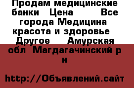 Продам медицинские банки › Цена ­ 20 - Все города Медицина, красота и здоровье » Другое   . Амурская обл.,Магдагачинский р-н